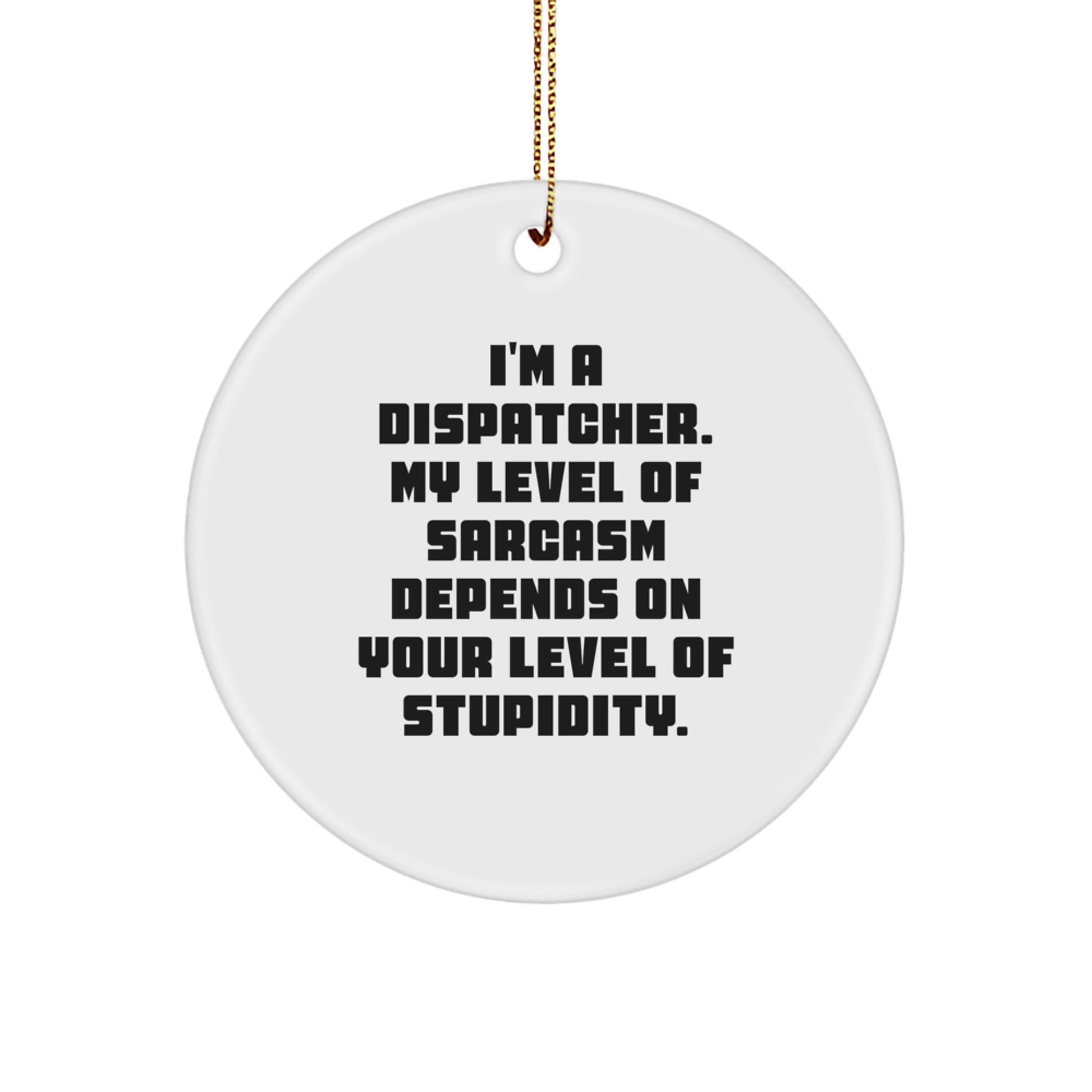 Funny Dispatcher Gifts, Unique Circle Ornament, Christmas, I'm A Dispatcher My Level Of Sarcasm Depends On Your Level Of Stupidity, Gifts from Dispatchers to Dispatchers - Image 1