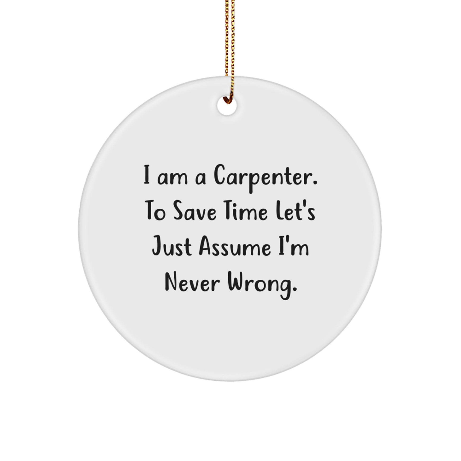 Funny Gifts from Friends for Carpenter Christmas Unique Circle Ornaments with 'I Am A Carpenter. To Save Time Let's Just Assume I'm Never Wrong.' Quote - Image 1