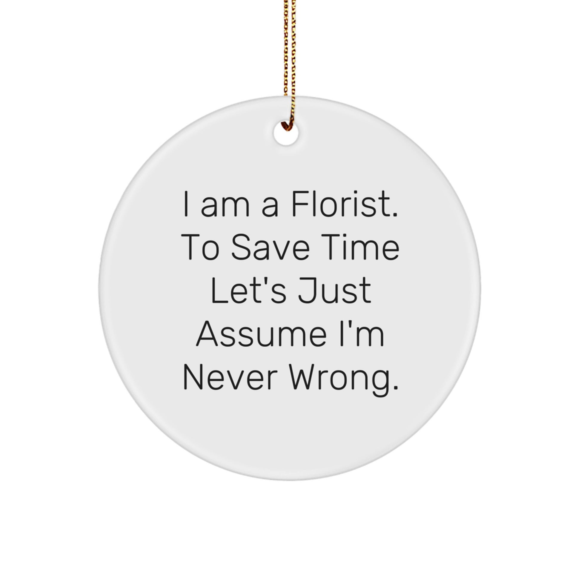 Funny Florist Gifts - Circle Ornament for Florist Friends - Gifts from Men or Women - 'I Am A Florist. To Save Time Let's Just Assume I'm Never Wrong.' - Christmas Unique Gifts for Florist - Image 1