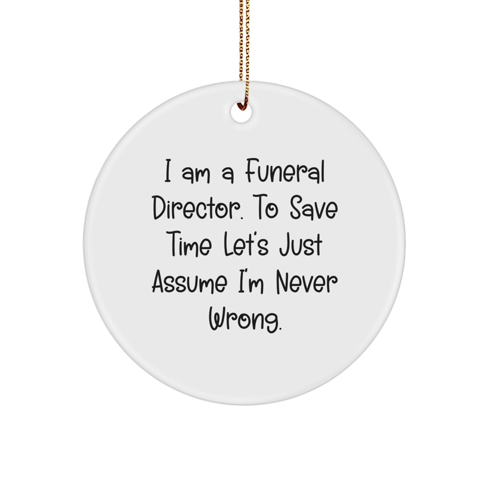 Funny Funeral Director Gifts from Friends and Family - 'I Am A Funeral Director. To Save Time Let's Just Assume I'm Never Wrong.' Circle Ornament for Christmas Unique Gifts - Image 1