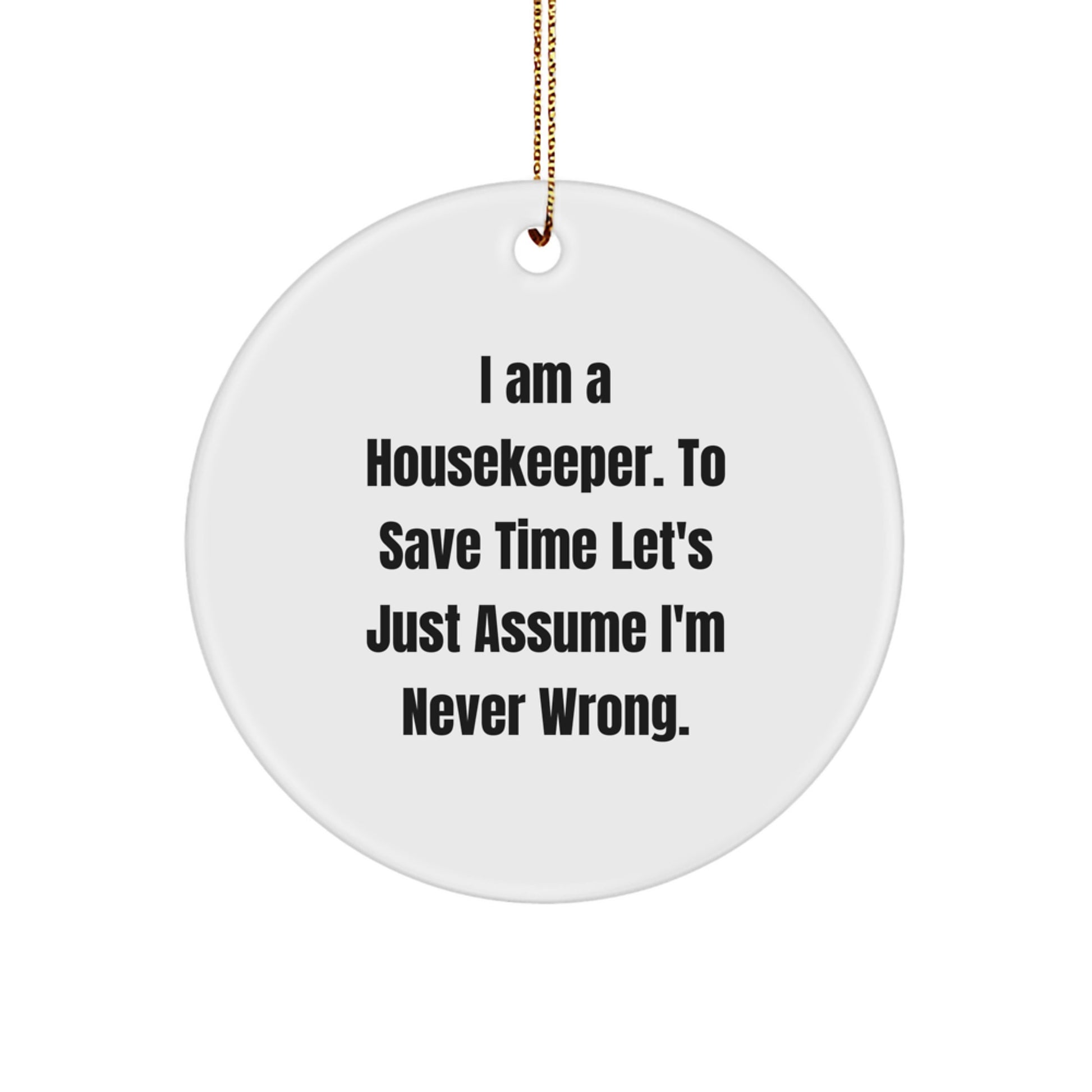 Funny Housekeeper Gifts, 'I Am A Housekeeper. To Save Time Let's Just Assume I'm Never Wrong.' Circle Ornament for Housekeeper by Gifts from Friends and Family for Housekeeper - Image 1