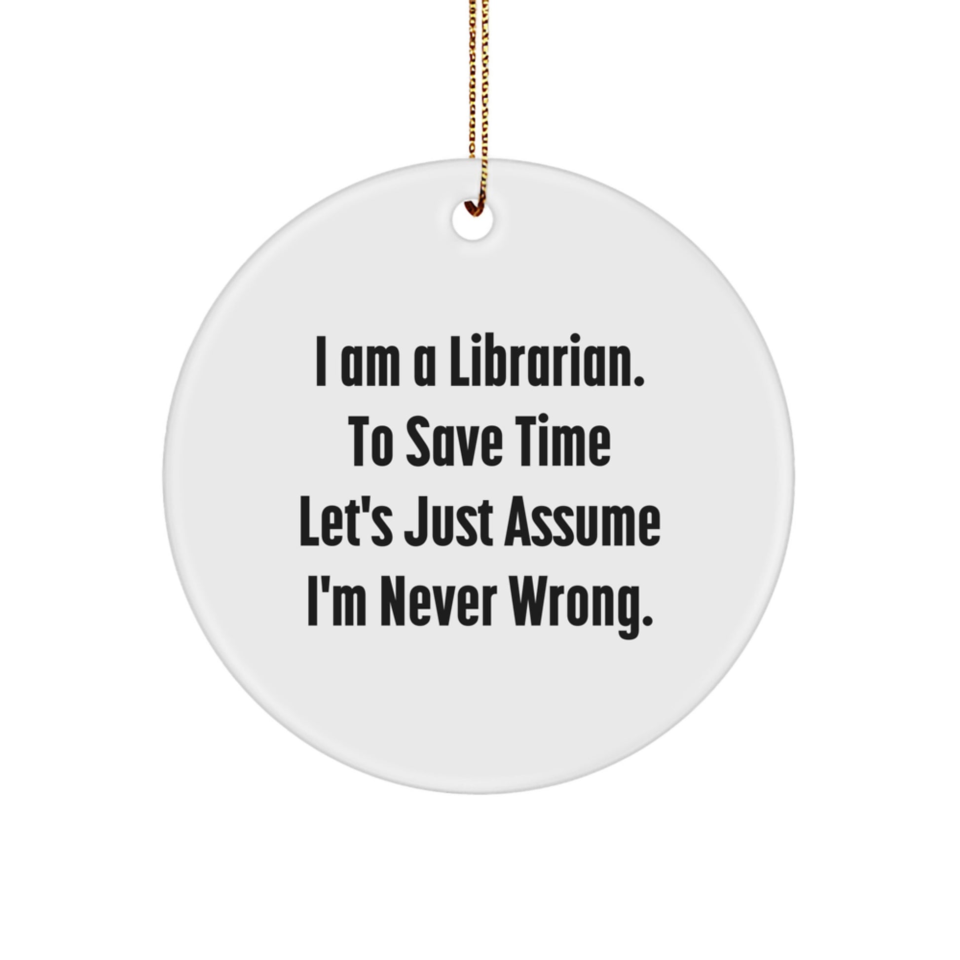 Funny Librarian Quote Circle Ornament, Gifts from Friends to Coworkers, Librarian Gifts for Christmas, 'I Am A Librarian. To Save Time Let's Just Assume I'm Never Wrong.' - Image 1