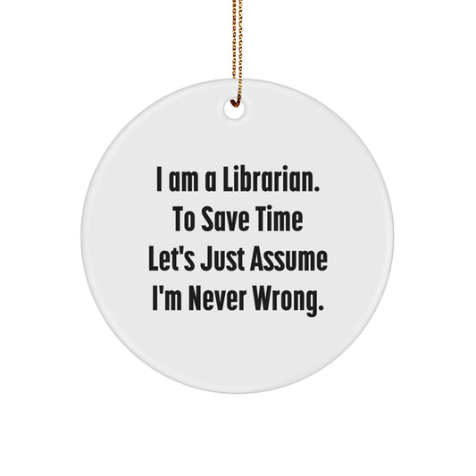 Funny Librarian Quote Circle Ornament, Gifts from Friends to Coworkers, Librarian Gifts for Christmas, 'I Am A Librarian. To Save Time Let's Just Assume I'm Never Wrong.' - Image 1