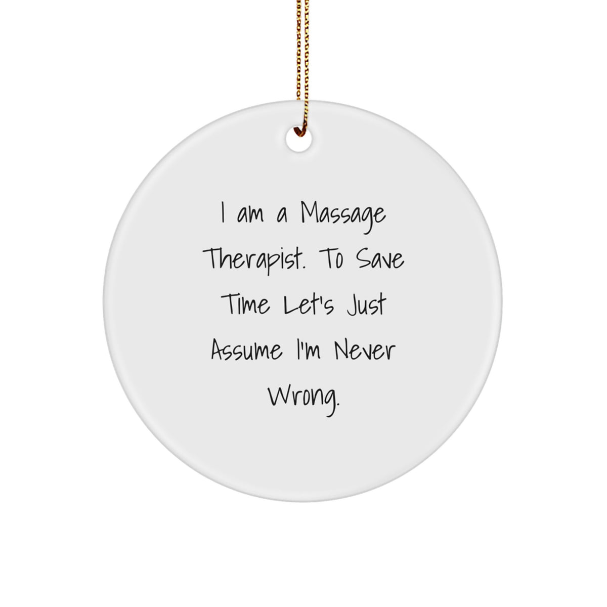 Massage Therapist's Humor Circle Ornament, Gifts from Friends, for Christmas, 'I Am A Massage Therapist. To Save Time Let's Just Assume I'm Never Wrong.' - Image 1