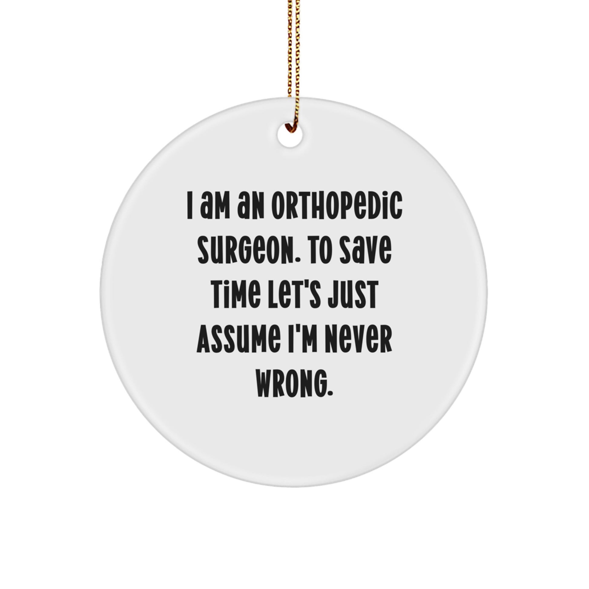 Funny Orthopedic Surgeon Gifts, I Am An Orthopedic Surgeon. To Save Time Let's Just Assume I'm Never Wrong. Circle Ornament for Christmas Unique Gifts from Friends to Family - Image 1