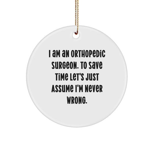 Funny Orthopedic Surgeon Gifts, I Am An Orthopedic Surgeon. To Save Time Let's Just Assume I'm Never Wrong. Circle Ornament for Christmas Unique Gifts from Friends to Family - Image 1