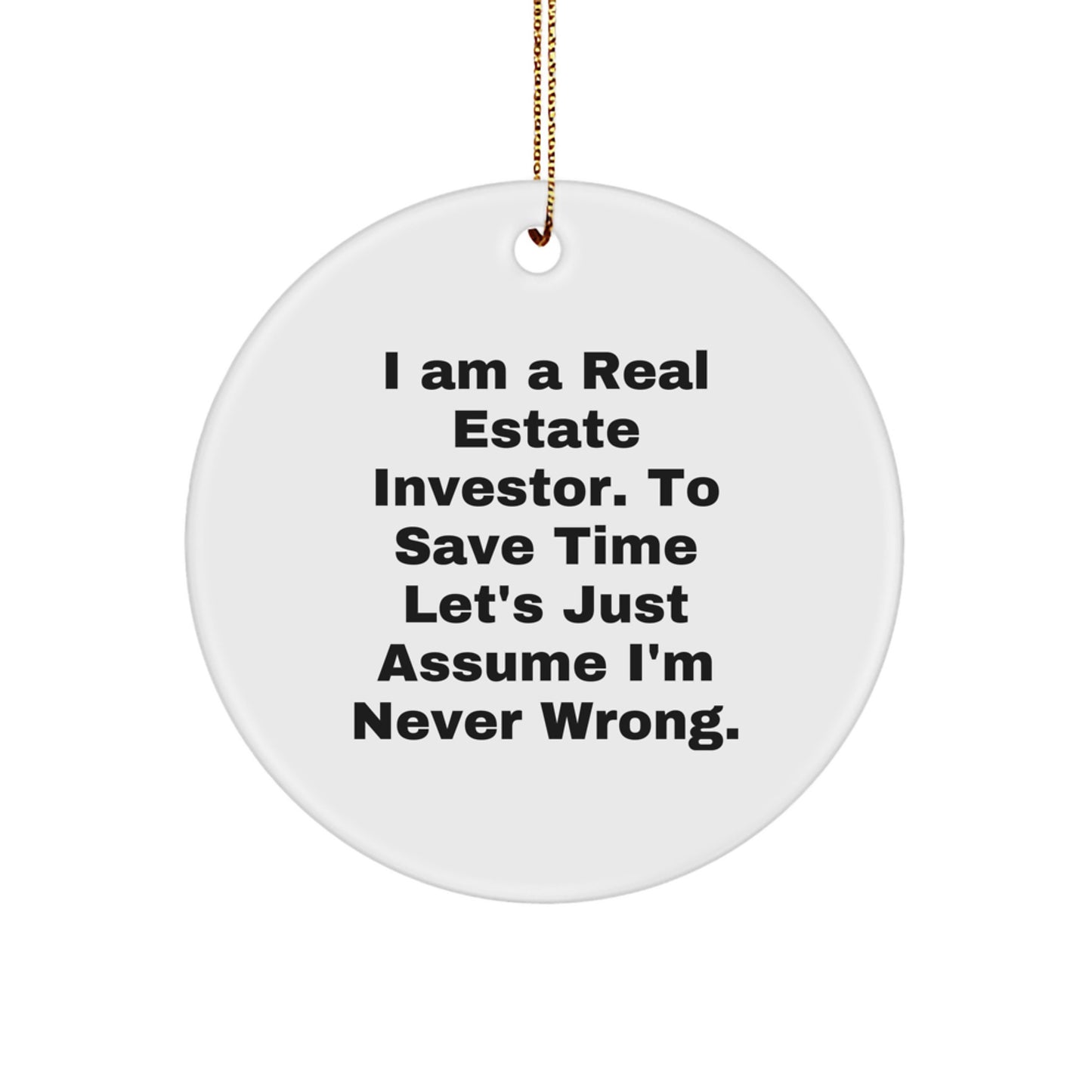 Funny Real Estate Investor Gifts, Christmas Unique Circle Ornaments for Men, 'I Am A Real Estate Investor. To Save Time Let's Just Assume I'm Never Wrong.' - Image 1