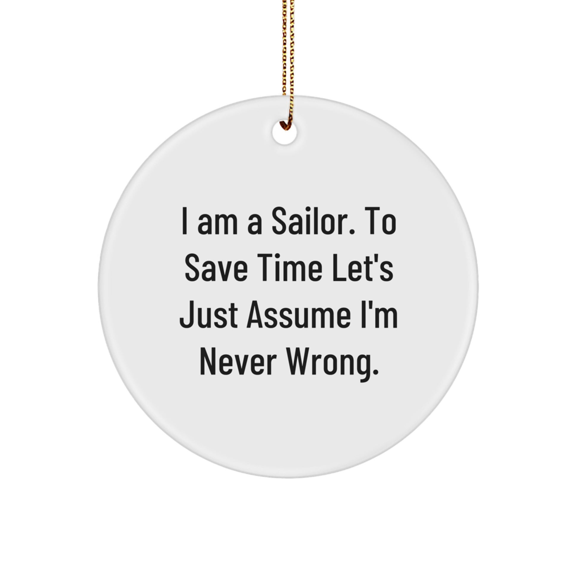 Sailor Gifts from Men to Friends - Funny Circle Ornament, I Am A Sailor. To Save Time Let's Just Assume I'm Never Wrong., Christmas Unique Presents - Image 1