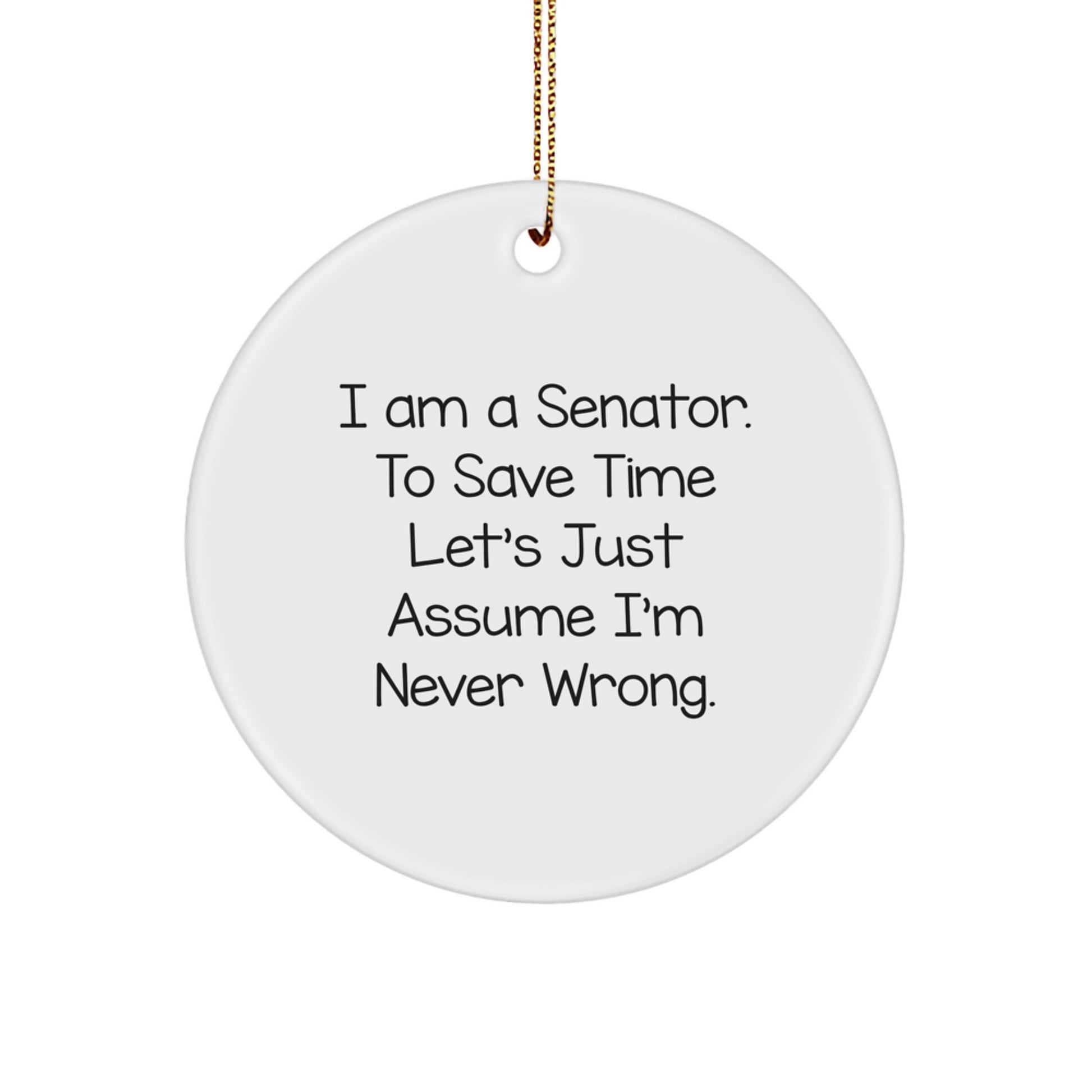 Senator Circle Ornament, Funny Quote 'I Am A Senator. To Save Time Let's Just Assume I'm Never Wrong.' Gifts for Senator, Christmas Unique Gifts from Friends - Image 1