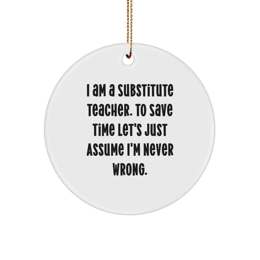Funny Substitute Teacher Gifts from Men - Christmas Unique Circle Ornament 'I Am A Substitute Teacher. To Save Time Let's Just Assume I'm Never Wrong.' for Substitute Teacher Women - Image 1