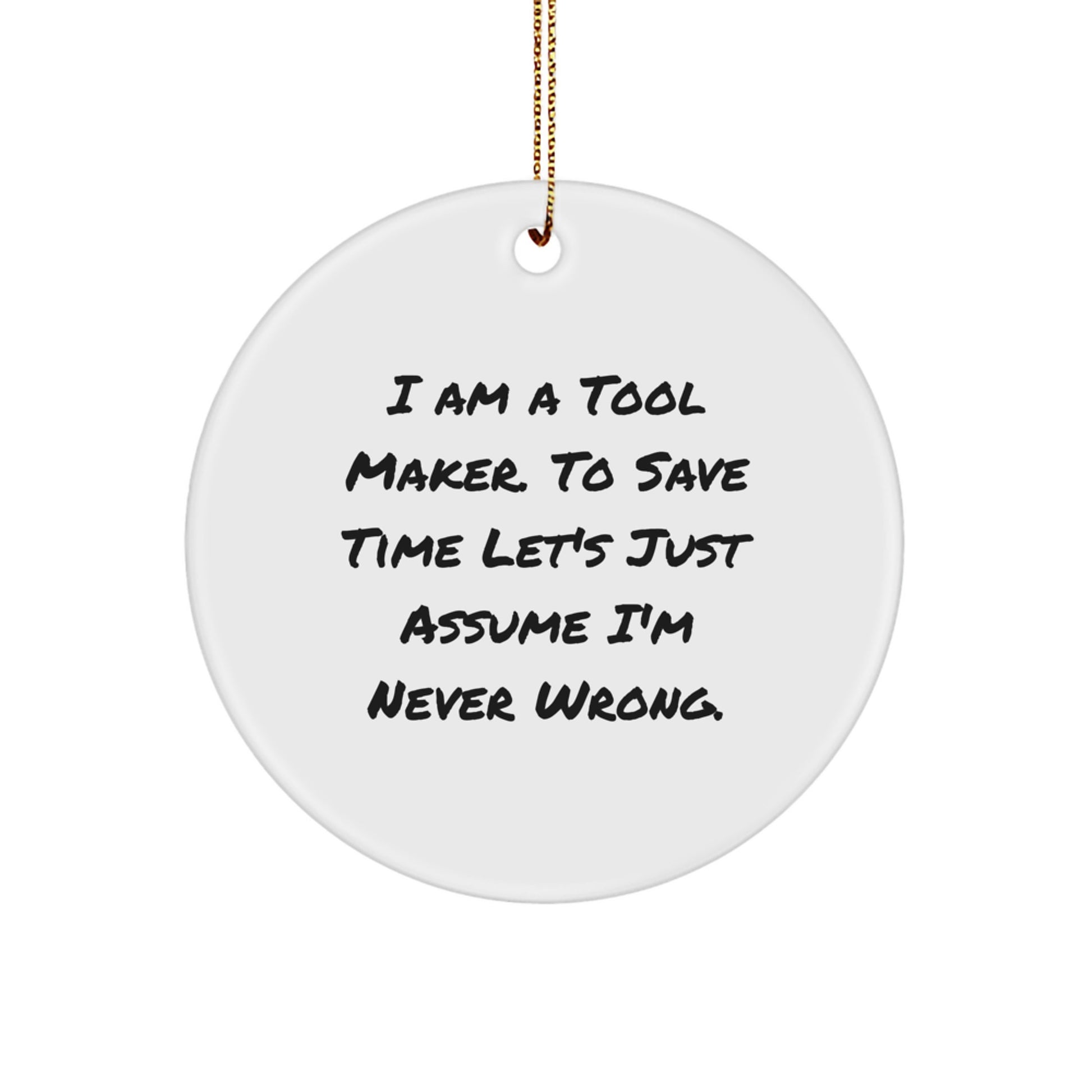 Funny Tool Maker Gifts from Friends, Humorous Christmas Unique Gifts for Tool Maker Men, 'I Am A Tool Maker. To Save Time Let's Just Assume I'm Never Wrong.' Circle Ornament - Image 1