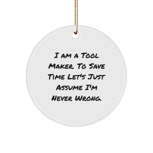 Funny Tool Maker Gifts from Friends, Humorous Christmas Unique Gifts for Tool Maker Men, 'I Am A Tool Maker. To Save Time Let's Just Assume I'm Never Wrong.' Circle Ornament - Image 1