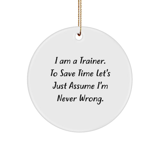 Funny Trainer Gifts from Friends and Family - I Am A Trainer. To Save Time Let's Just Assume I'm Never Wrong. - Christmas Circle Ornament for Trainers - Image 1