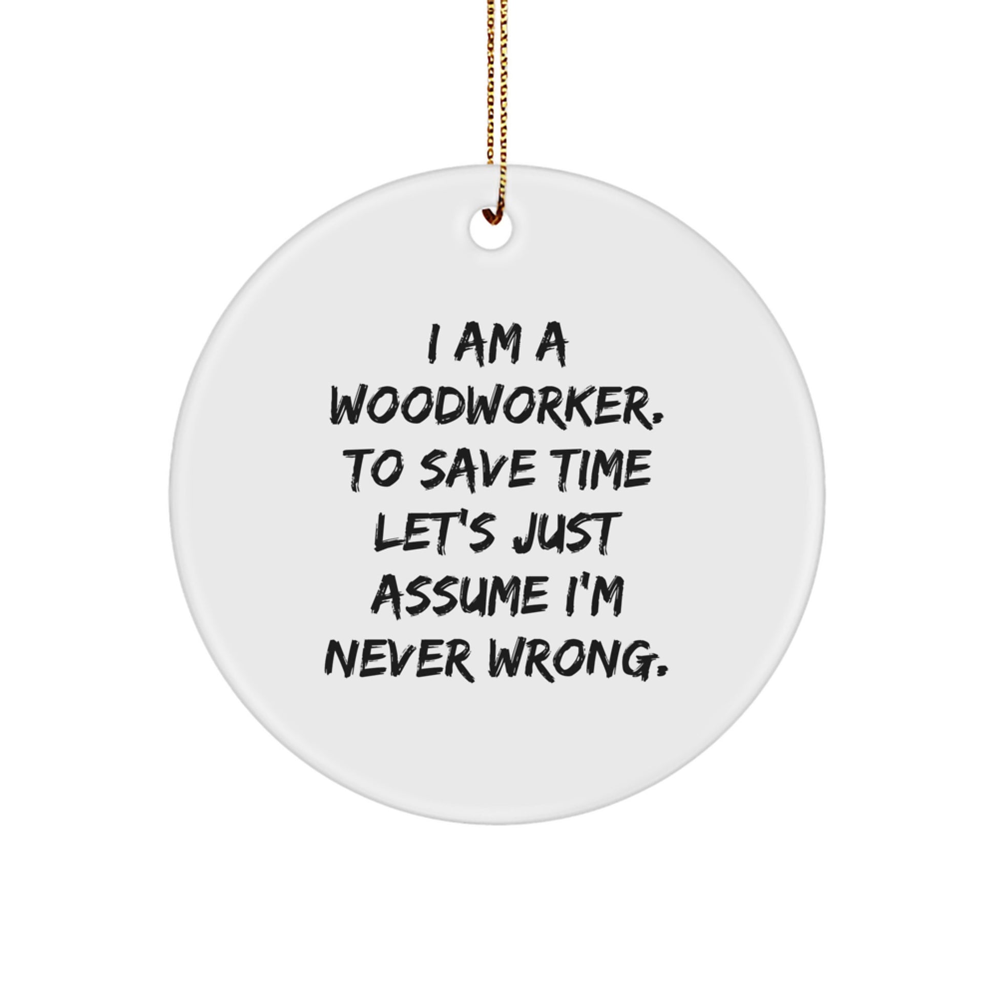 Funny Woodworker Gifts for Men - Custom Circle Ornament 'I Am A Woodworker. To Save Time Let's Just Assume I'm Never Wrong.' - Christmas Unique Gifts from Husband to Woodworking Friend - Image 1