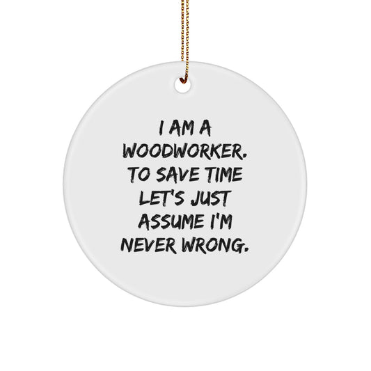 Funny Woodworker Gifts for Men - Custom Circle Ornament 'I Am A Woodworker. To Save Time Let's Just Assume I'm Never Wrong.' - Christmas Unique Gifts from Husband to Woodworking Friend - Image 1