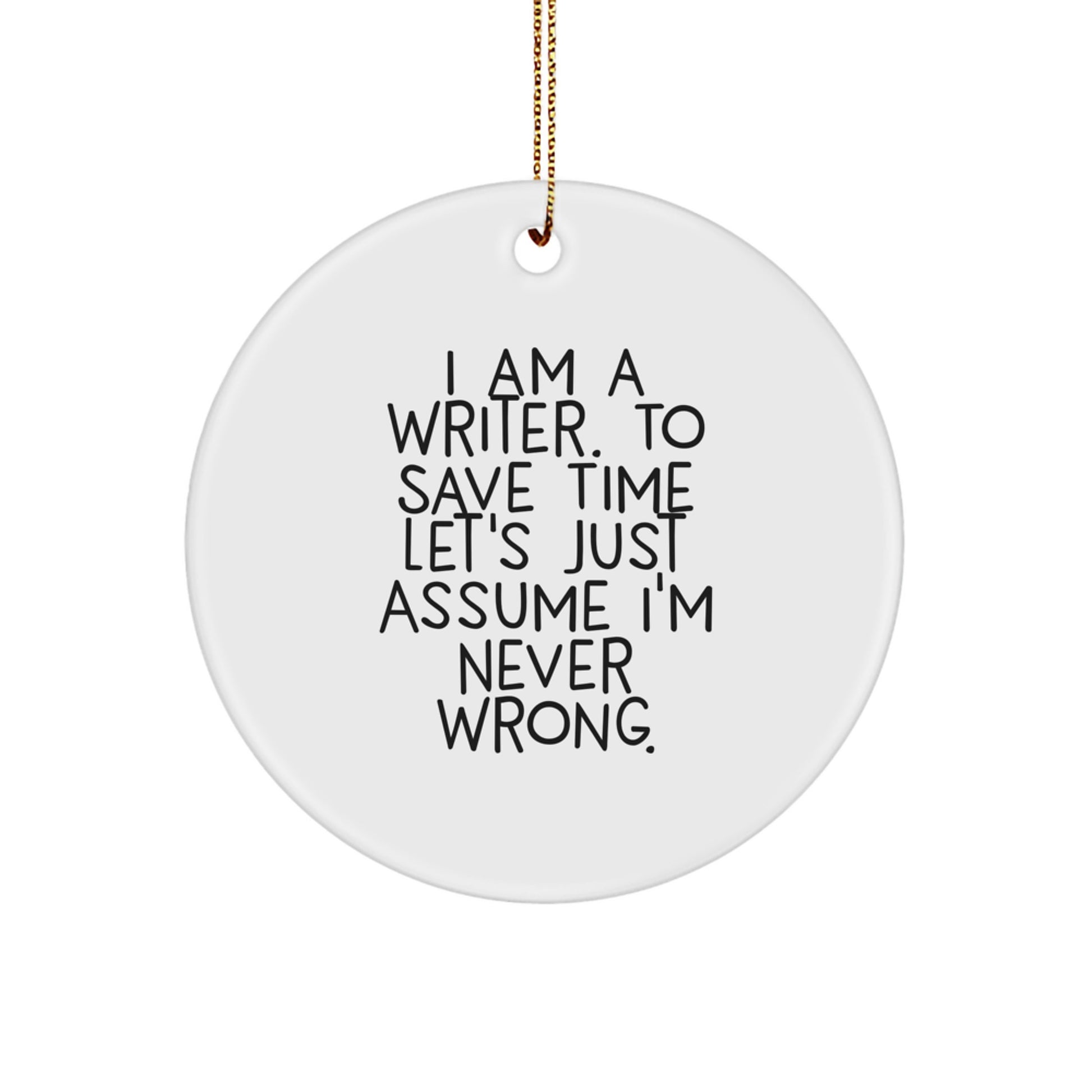 Cute Writer Gifts from Friends for Men at Christmas Unique Ornaments with Funny Quote by I Am A Writer To Save Time Let's Just Assume I'm Never Wrong. - Image 1