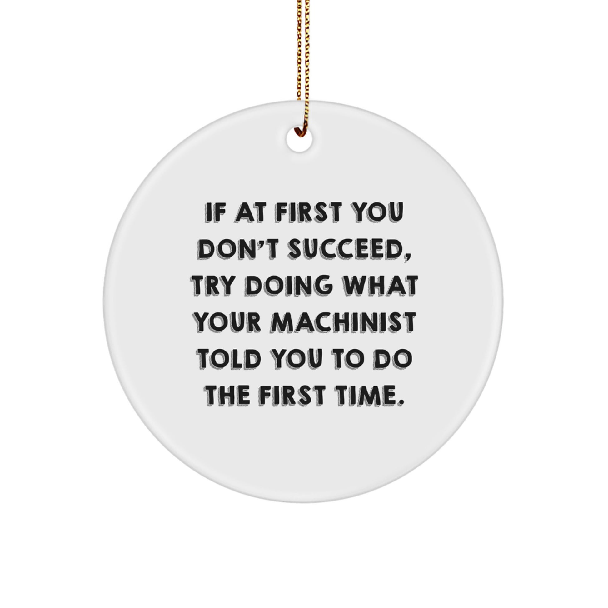 Christmas Unique Gifts for Machinist, Circle Ornament with Funny Quote 'If At First You Don't Succeed, Try Doing What Your Machinist Told You To Do The First Time.' from Friends, Family, or Coworkers - Image 1