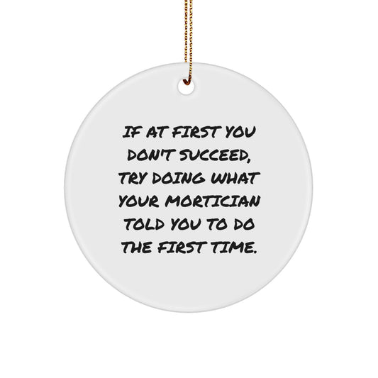 Funny Mortician Gifts from Men to Friends, Mortician Circle Ornament for Christmas Unique Gifts, 'If At First You Don't Succeed Try Doing What Your Mortician Told You To Do The First Time' - Image 1
