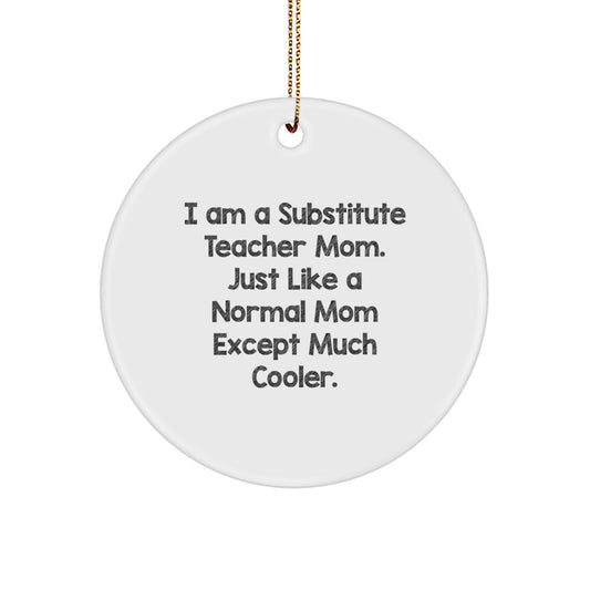 Funny Substitute Teacher Gifts from Mom for Christmas Unique Circle Ornament - 'I Am A Substitute Teacher Mom. Just Like A Normal Mom Except Much Cooler.' - Image 1