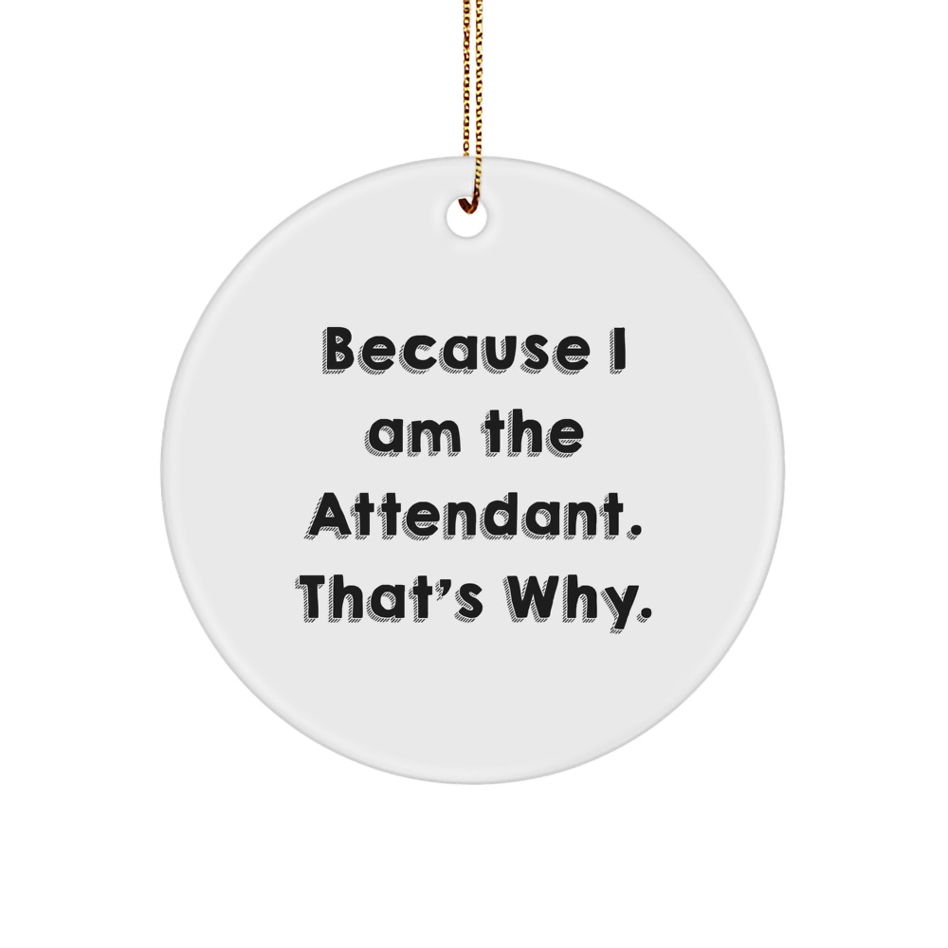 Funny Attendant Gifts from Men - Because I Am The Attendant. That's Why. - Circle Ornament for Christmas Unique Gifts - Image 1