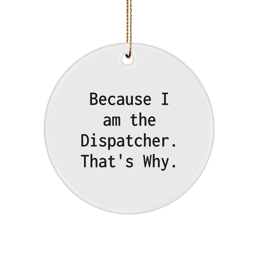 Funny Dispatcher Gifts because 'I Am The Dispatcher. That's Why.' Circle Ornament for Men Women Coworkers Family - Unique Christmas Unique Gifts from Friends to Dispatcher - Image 1