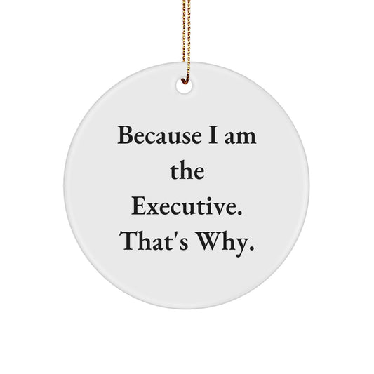 Funny Executive Gifts from Men, Christmas Unique Gifts for Executive Friends, Circle Ornament with 'Because I Am The Executive. That's Why.' Quote - Image 1