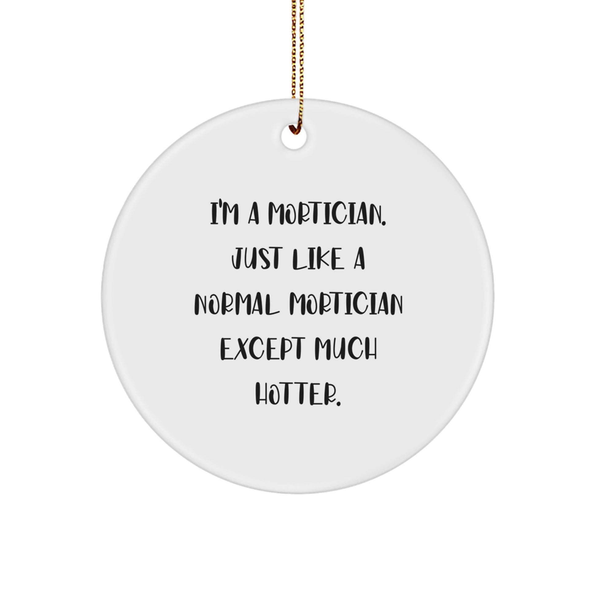 Funny Mortician Gifts, Mortician Circle Ornament, Christmas Unique Gifts from Friends to Mortician, 'I'm A Mortician. Just Like A Normal Mortician Except Much Hotter.' - Image 1