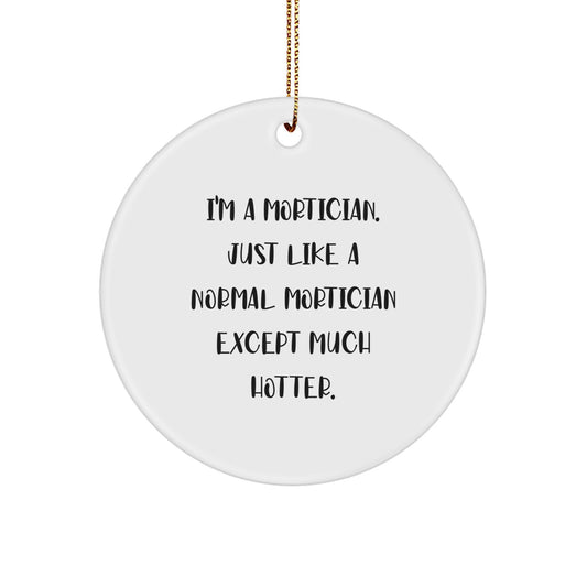 Funny Mortician Gifts, Mortician Circle Ornament, Christmas Unique Gifts from Friends to Mortician, 'I'm A Mortician. Just Like A Normal Mortician Except Much Hotter.' - Image 1