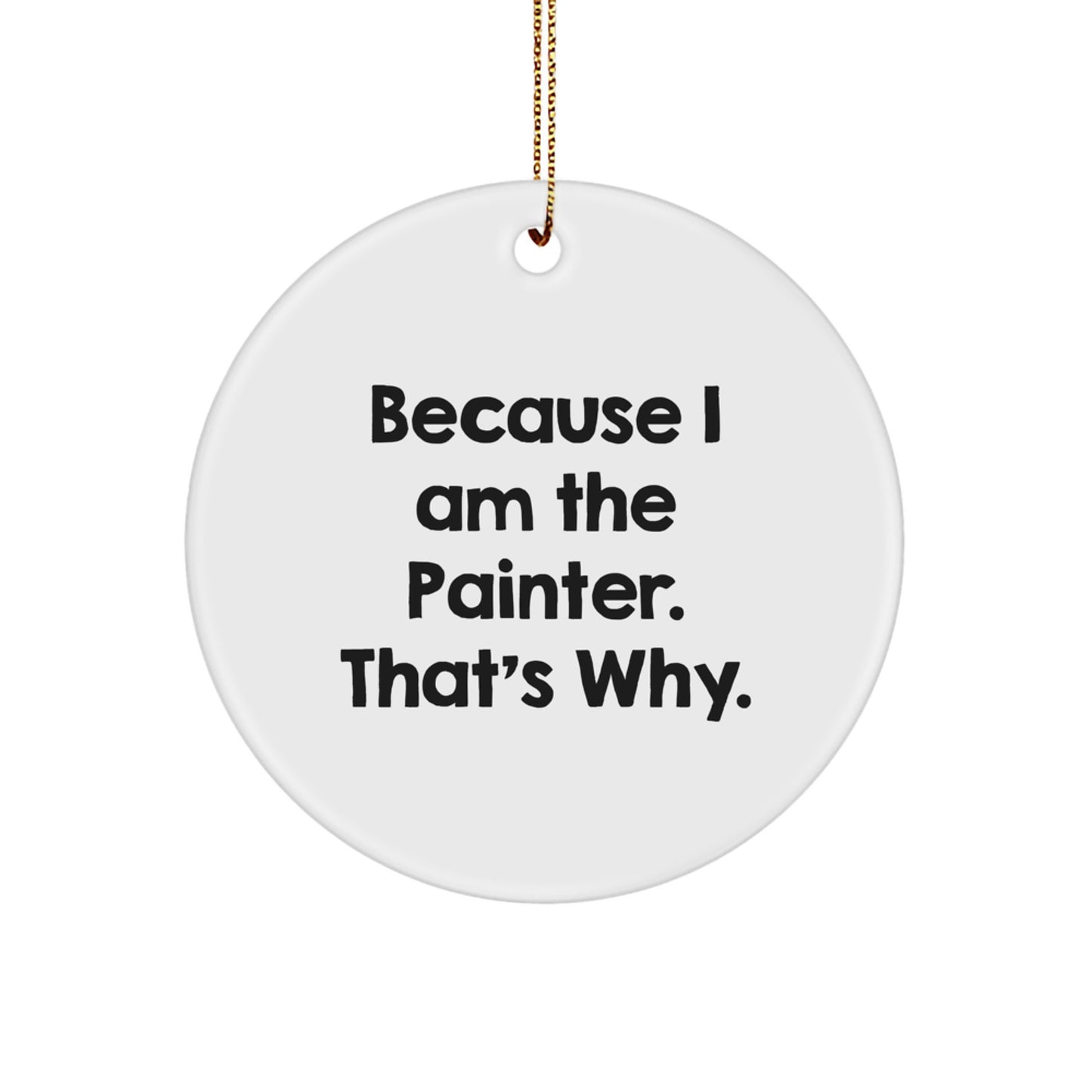 Funny Painter Gifts for Men - Circle Ornament Because I Am The Painter. That's Why. - Christmas Unique Ornament Gifts from Friends - Image 1