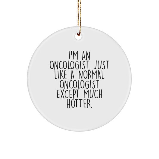 Funny Oncologist Christmas Unique Gifts from Friends to Family - Circle Ornament, 'I'm An Oncologist. Just Like A Normal Oncologist Except Much Hotter.' - Image 1