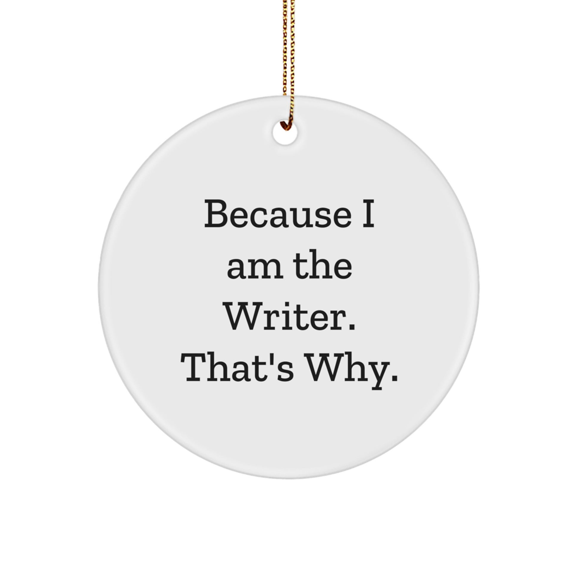 Funny Writer Christmas Circle Ornament Gifts from Friends to Writers, 'Because I Am The Writer. That's Why.' - Image 1