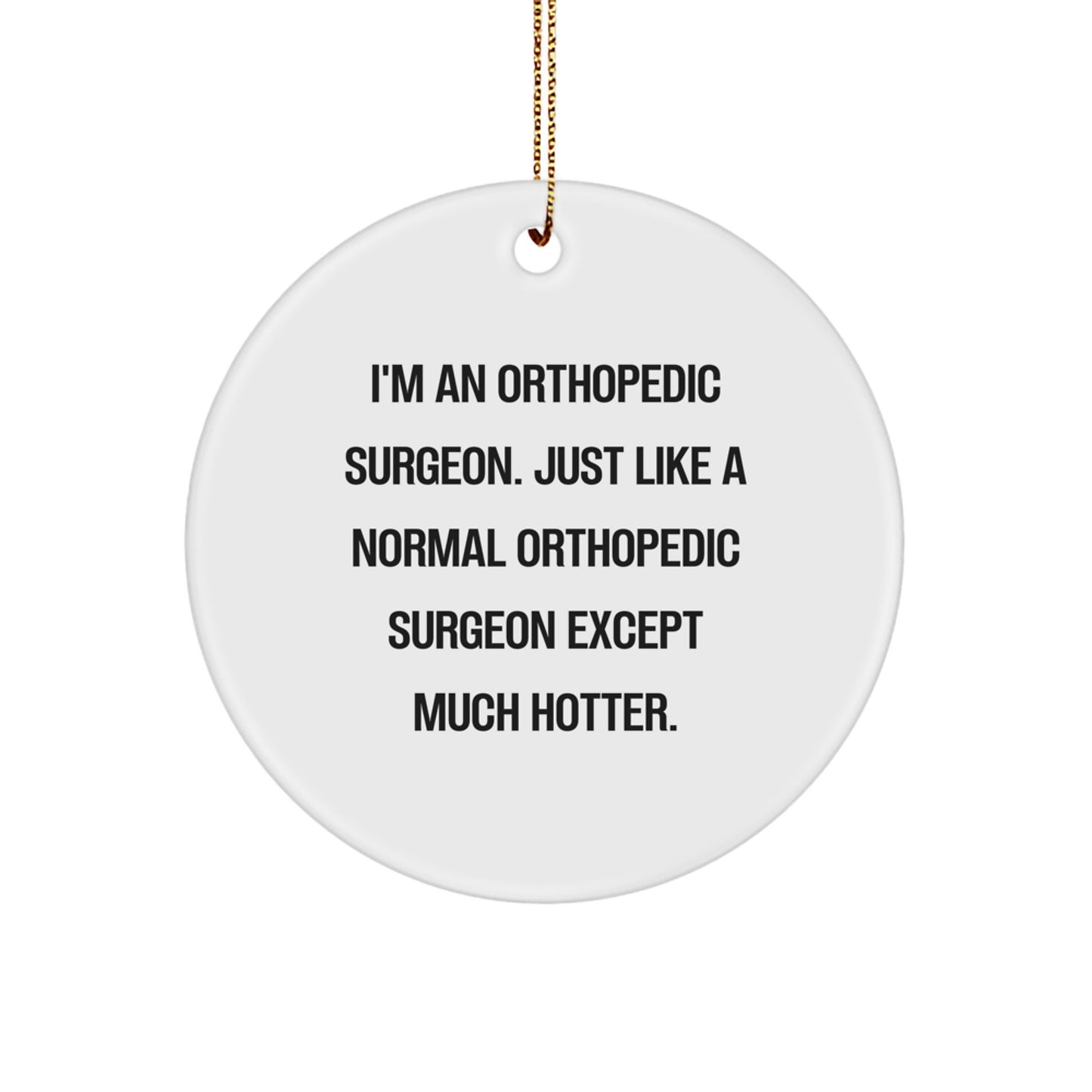 Funny Orthopedic Surgeon Gifts for Christmas, Unique Circle Ornament, 'I'm An Orthopedic Surgeon. Just Like A Normal Orthopedic Surgeon Except Much Hotter.' - Image 1