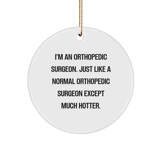 Funny Orthopedic Surgeon Gifts for Christmas, Unique Circle Ornament, 'I'm An Orthopedic Surgeon. Just Like A Normal Orthopedic Surgeon Except Much Hotter.' - Image 1