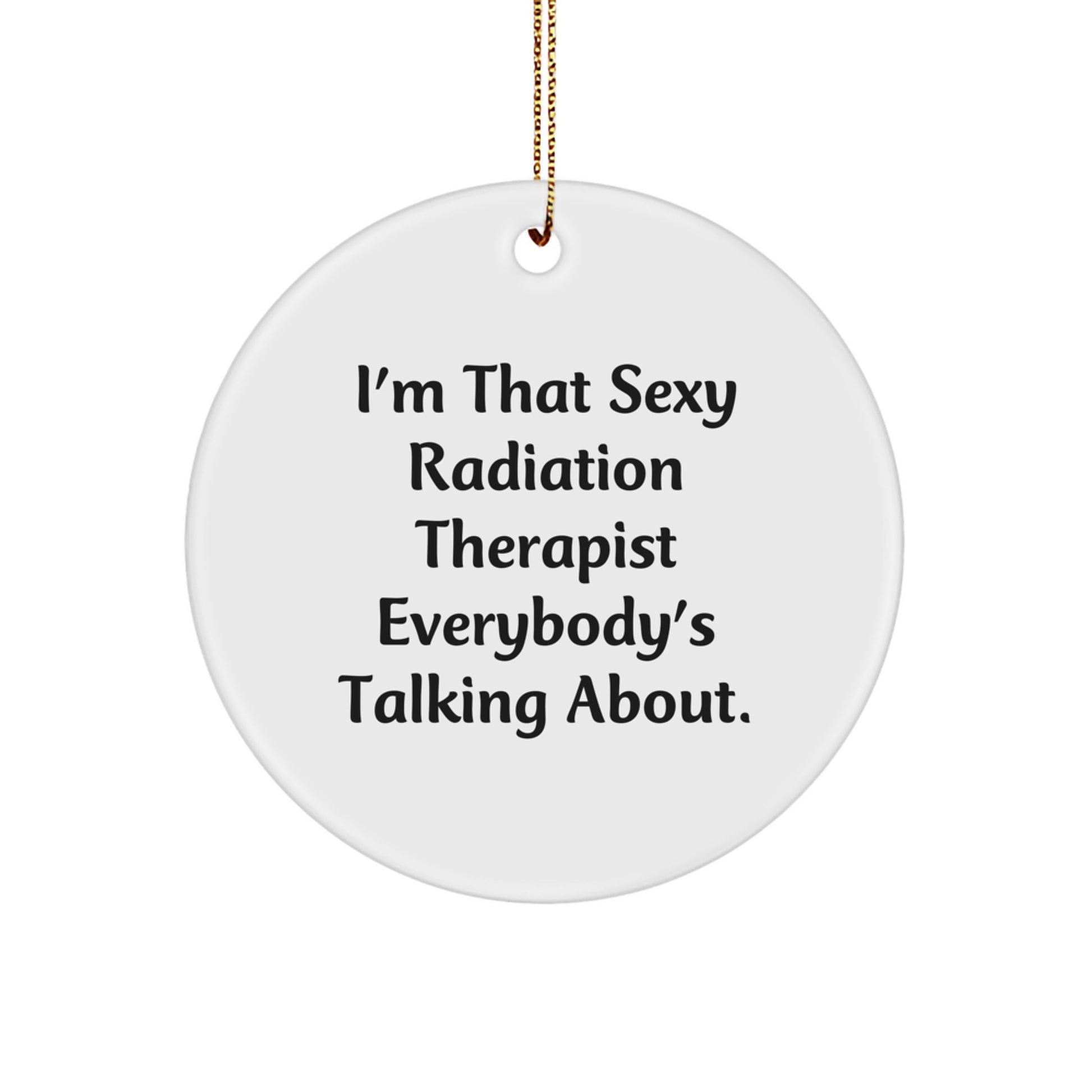 Funny Radiation Therapist Gifts from Friends, Unique Circle Ornament for Radiation Therapist, I'm That Sexy Radiation Therapist Everybody's Talking About - Image 1