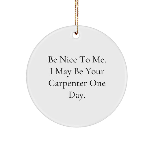 Unique Circle Ornaments Gifts from Friends to Men, Carpenter Christmas Decorations with Funny Quote 'Be Nice To Me. I May Be Your Carpenter One Day.' - Image 1