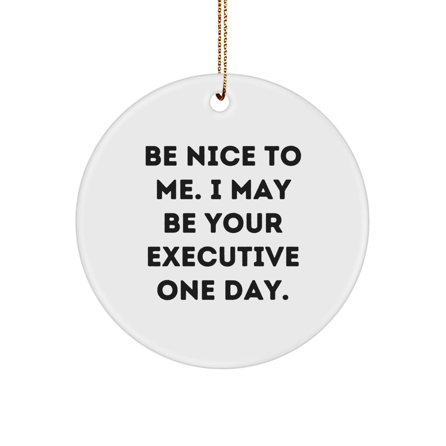 Funny Executive Gifts for Men from Coworkers - Be Nice To Me. I May Be Your Executive One Day. Christmas Unique Circle Ornament - Image 1