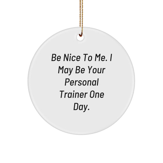 Funny Personal Trainer Gifts from Men to Friends - Be Nice To Me. I May Be Your Personal Trainer One Day. - Circle Ornament for Christmas - Image 1