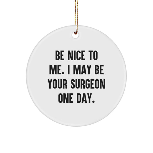 Funny Surgeon Gifts from Men to Surgeon Friends - Circle Ornament with Quote 'Be Nice To Me. I May Be Your Surgeon One Day.' - Christmas Unique Idea for Surgeon Coworkers - Image 1