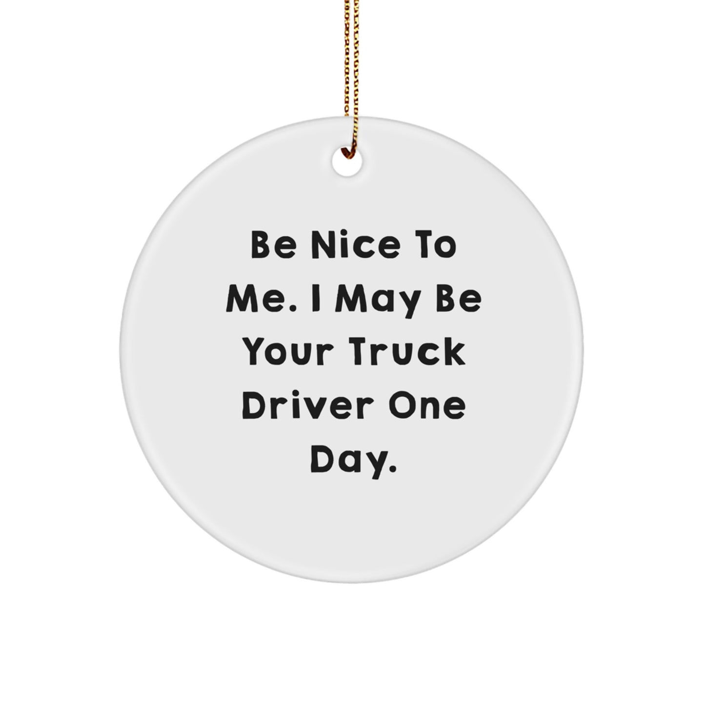 Funny Truck Driver Gifts from Friends for Christmas Circle Ornament - 'Be Nice To Me. I May Be Your Truck Driver One Day.' - Image 1