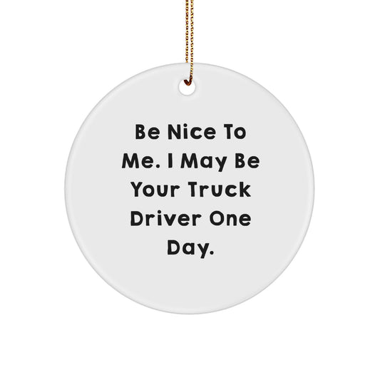 Funny Truck Driver Gifts from Friends for Christmas Circle Ornament - 'Be Nice To Me. I May Be Your Truck Driver One Day.' - Image 1