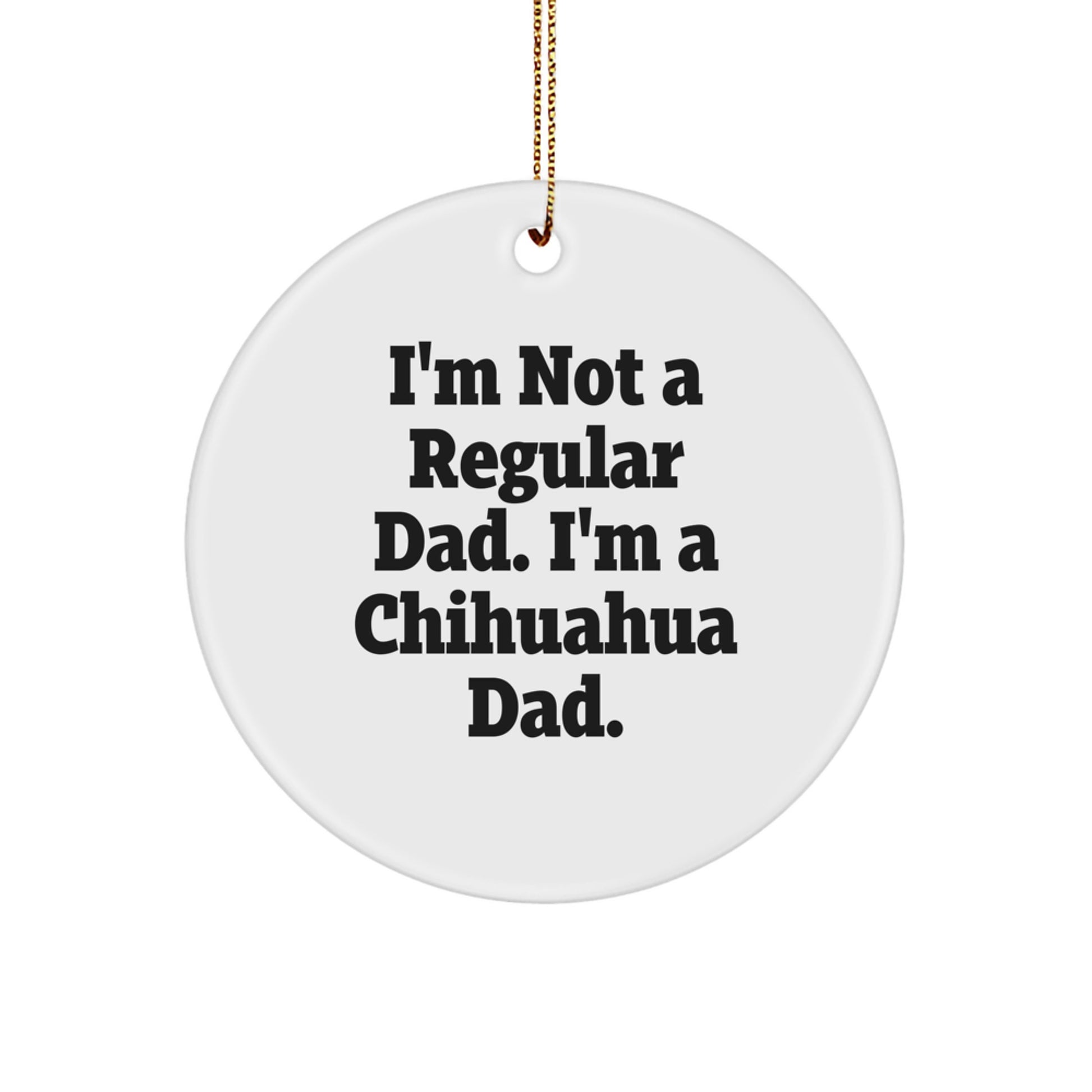 Chihuahua Dad Circle Ornament, Funny Gifts for Christmas - 'I'm Not A Regular Dad. I'm A Chihuahua Dad.' - Image 1