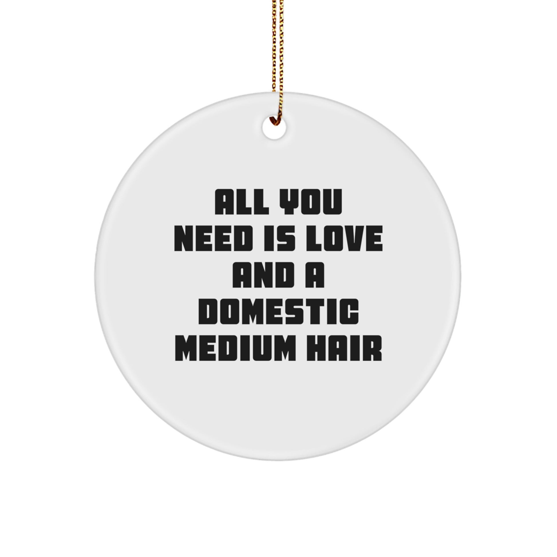 Domestic Medium Hair Lover Gifts from Friends and Family - Funny Circle Ornament, White, All You Need Is Love And A Domestic Medium Hair, Christmas Unique Gifts - Image 1