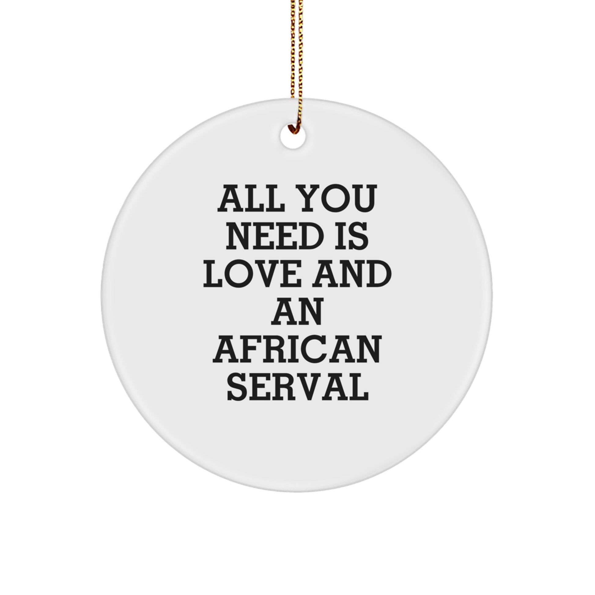 African Serval Cat Gifts, Funny Circle Ornaments for Christmas - 'All You Need Is Love And An African Serval' Quote, Gifts from Family to Friends - Image 1