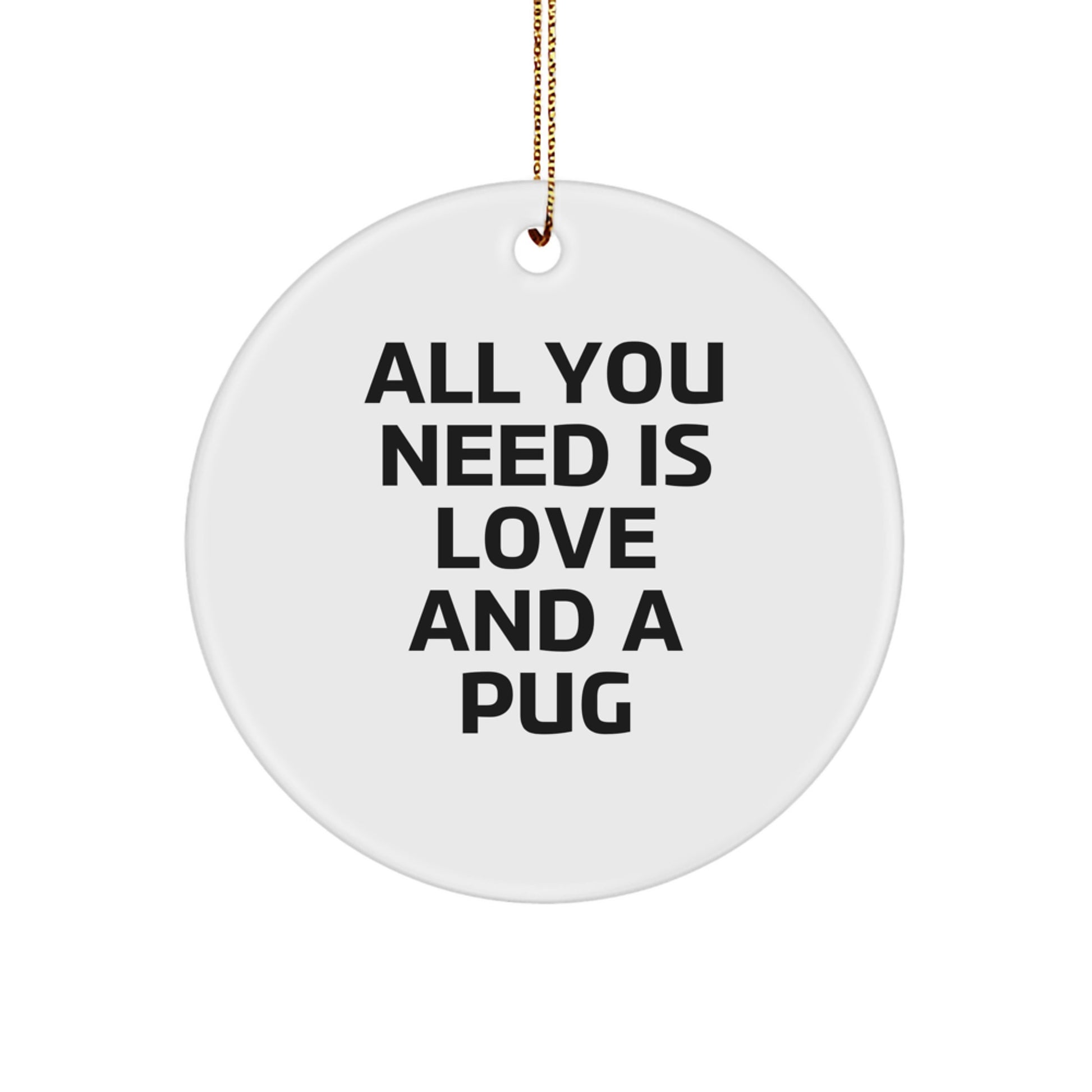 Pug Dog Circle Ornament Gifts from Friends for Pug Dog Lovers - 'All You Need Is Love And A Pug' Christmas Ornament - Image 1