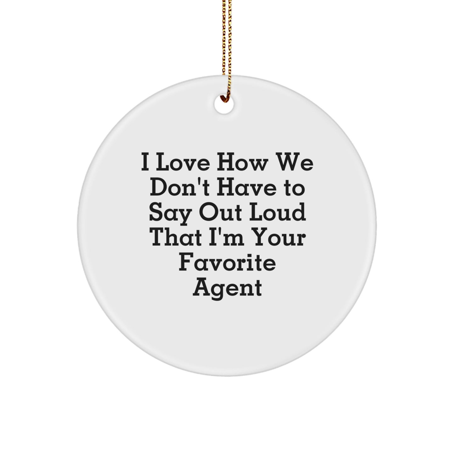 Funny Agent Circle Ornament, Gifts from Friends for Favorite Christmas Agents, I Love How We Don't Have To Say Out Loud That I'm Your Favorite Agent - Image 1
