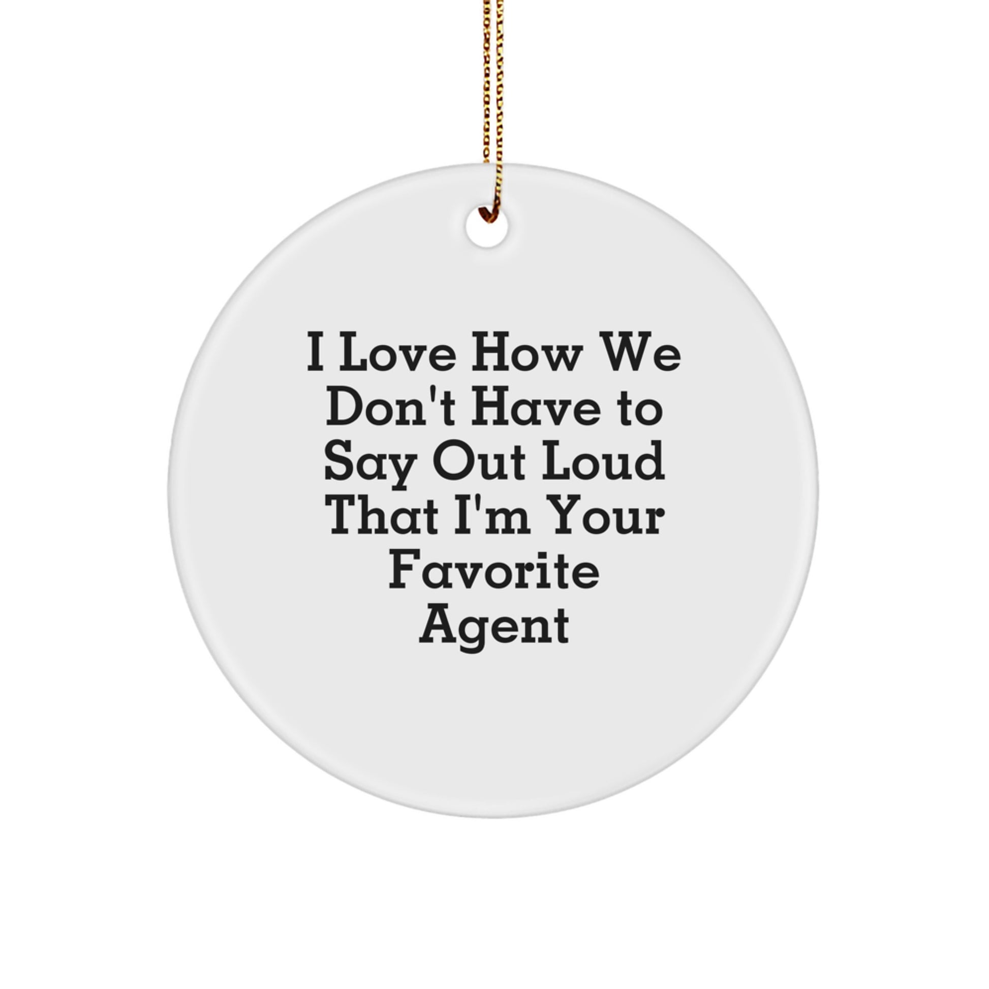 Funny Agent Circle Ornament, Gifts from Friends for Favorite Christmas Agents, I Love How We Don't Have To Say Out Loud That I'm Your Favorite Agent - Image 1