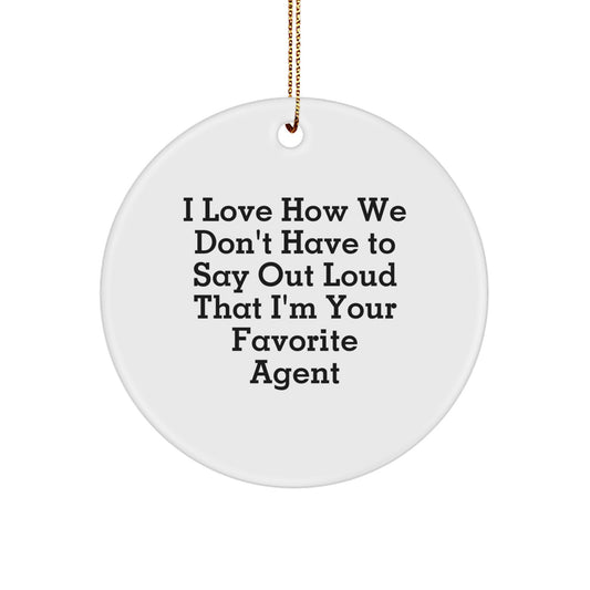 Funny Agent Circle Ornament, Gifts from Friends for Favorite Christmas Agents, I Love How We Don't Have To Say Out Loud That I'm Your Favorite Agent - Image 1