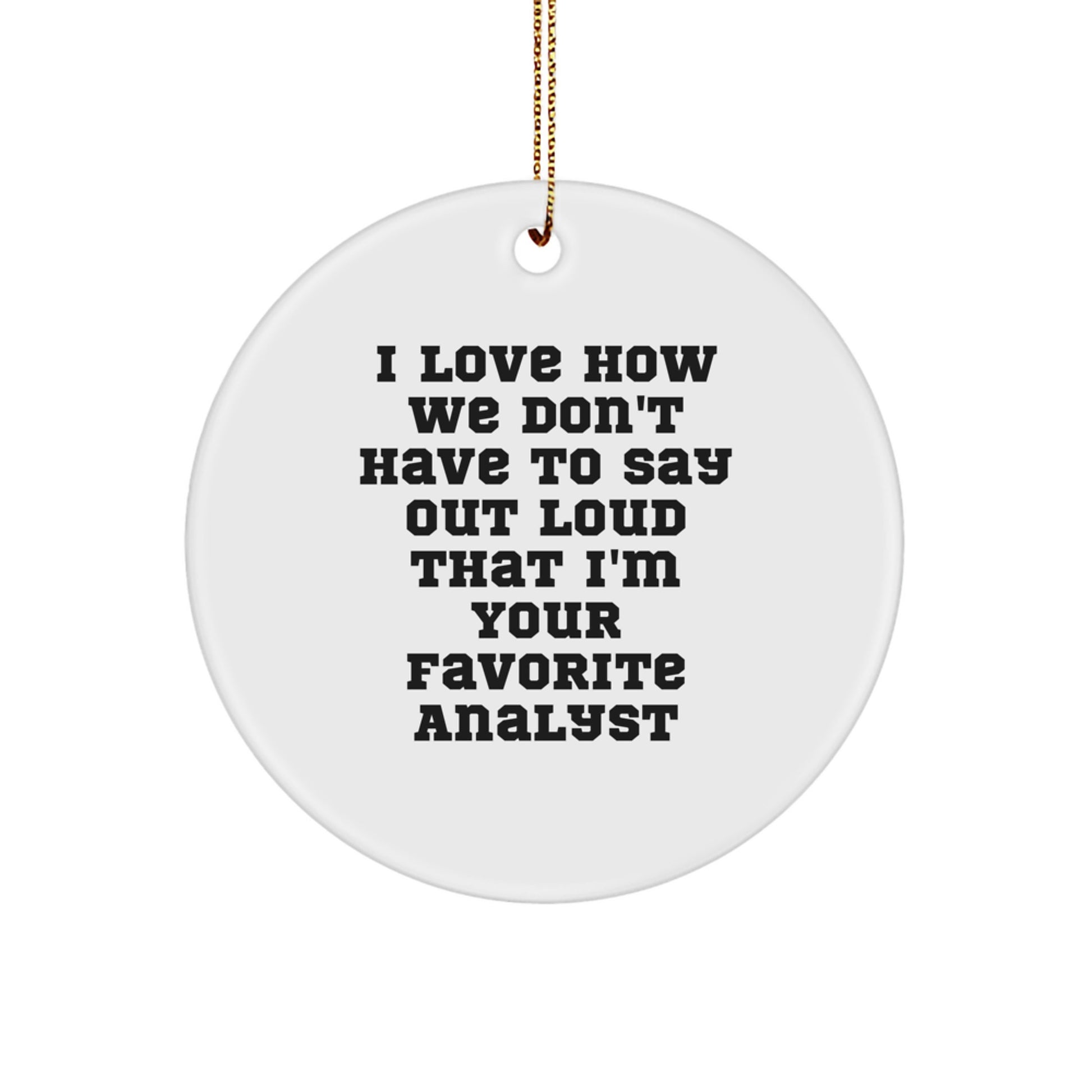 Funny Christmas Unique Gifts from Friends to Favorite Analysts - Circle Ornament with I Love How We Don't Have To Say Out Loud That I'm Your Favorite Analyst Quote Analyst Gifts - Image 1