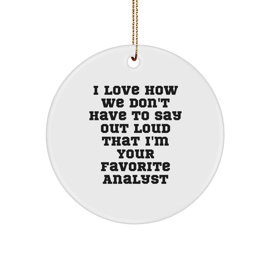 Funny Christmas Unique Gifts from Friends to Favorite Analysts - Circle Ornament with I Love How We Don't Have To Say Out Loud That I'm Your Favorite Analyst Quote Analyst Gifts - Image 1