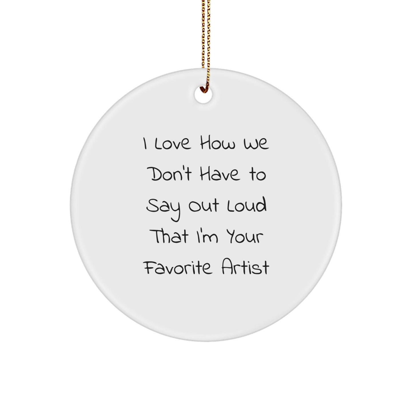 Funny Artist Gifts from Family, Circle Ornament for Christmas Unique Presents, 'I Love How We Don't Have To Say Out Loud That I'm Your Favorite Artist' - Image 1
